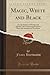 Magic, White and Black: Or, the Science of Finate and Infinite Life Containing Practical Hints for Students of Occultism (Classic Reprint)