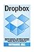 Dropbox: Dropbox Essentials - The Complete Beginners Guide To Dropbox Backup, Syncing, And Easily Sharing Your Files On Dropbox App (Dropbox For Beginners, Dropbox App)