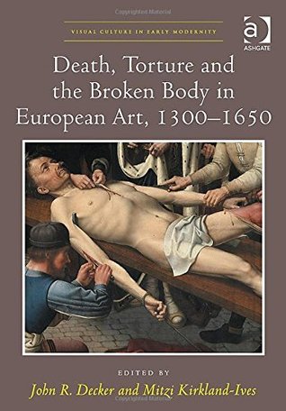 Death, Torture and the Broken Body in European Art, 1300–1650 (Visual Culture in Early Modernity)