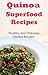 Quinoa Superfood Recipes: Healthy And Delicious Quinoa Recipes