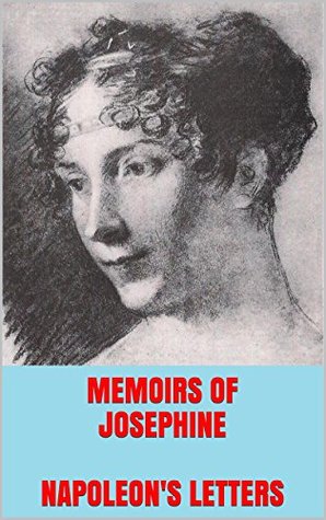 Memoirs of the Empress Josephine. Napoleon's Letters to Josephine (Kindle Edition)