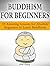 Buddhism for Beginners: 25 Amazing Lessons for Absolute Beginners to Learn Buddhism (Zen Buddhism, Mindfulness, Stress Free)