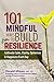 101 Mindful Way To Build Resilience: Cultivate Calm, Clarity, Optimism & Happiness Each Day