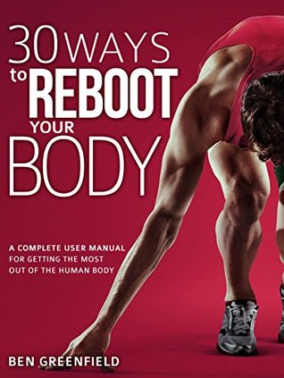30 Ways to Reboot Your Body: A Complete User Manual for Getting the Most Out of the Human Body (Kindle Edition)