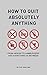 How To Quit Absolutely Anything: From Heroin To Hamburgers And Everything In Between
