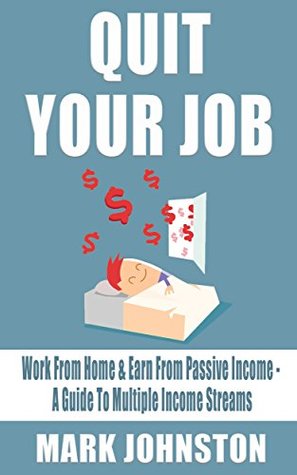 Quit Your Job: Work From Home & Earn From Passive Income - A Guide To Multiple Income Streams (Retire Young Collection #1)
