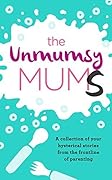 The Unmumsy Mums: A Collection of Your Hysterical Stories from the Frontline of Parenting