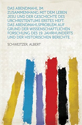 Das Abendmahl im Zusammenhang mit dem Leben Jesu und der Geschichte des Urchristentums Erstes Heft. Das Abendmahlsproblem auf Grund der wissenschaftlichen ... Jahrhunderts und der historischen Berichte.