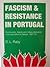 Fascism and Resistance in Portugal: Communists, Liberals and Military Dissidents in the Opposition to Salazar, 1941-1974