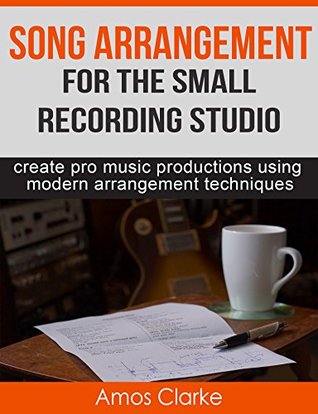 Song Arrangement for the Small Recording Studio: Create pro music productions using modern arrangement techniques (Kindle Edition)
