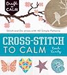 Cross-Stitch to Calm: Stitch and De-Stress with 40 Simple Patterns