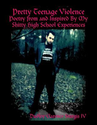Pretty Teenage Violence: Poetry from and Inspired by My Shitty High School Experiences