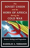 The Soviet Union and the Horn of Africa during the Cold War: Between Ideology and Pragmatism (The Harvard Cold War Studies Book Series)