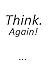 Think. Again!: Because the world needs more people who think