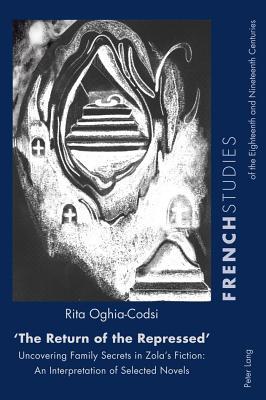 «The Return of the Repressed»: Uncovering Family Secrets in Zola’s Fiction: An Interpretation of Selected Novels (French Studies of the Eighteenth and Nineteenth Centuries)