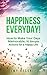 Happiness EveryDay: How to Make Your Days Memorable, 10 Simple Actions for a Happy Life. (Happiness, Happier, Success, Stress Management, Positive Thinking)