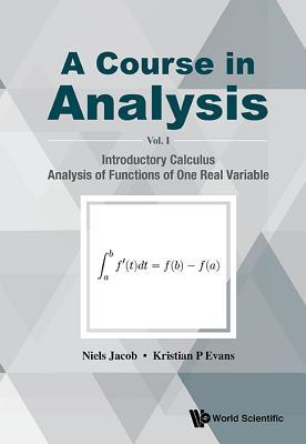 COURSE IN ANALYSIS, A - VOLUME I: INTRODUCTORY CALCULUS, ANALYSIS OF FUNCTIONS OF ONE REAL VARIABLE (Hardcover)