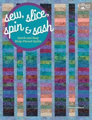 Sew, Slice, Spin and Sash: Quick and Easy Strip-Pieced Quilts