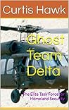 Ghost Team Delta: The Elite Task Force for Homeland Security Ghost Team Delta: The Elite Task Force for Homeland Security