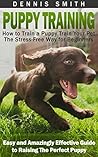 Puppy Training: How to Train a Puppy Train Your Pet the Stress-Free Way for Beginners - Easy and Amazingly Effective Guide to Raising The Perfect Puppy (Puppy Training Guide Book)