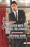 Reunited with the Rebel Billionaire by Catherine Mann Reunited with the Rebel Billionaire by Catherine Mann