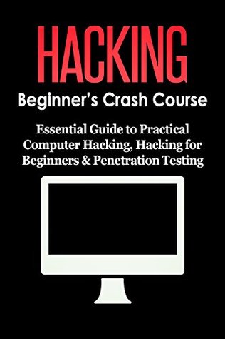 HACKING: Beginner's Crash Course - Essential Guide to Practical: Computer Hacking, Hacking for Beginners, & Penetration Testing (Computer Systems, Computer Programming, Computer Science Book 1)