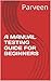 A MANUAL TESTING GUIDE FOR BEGINNERS