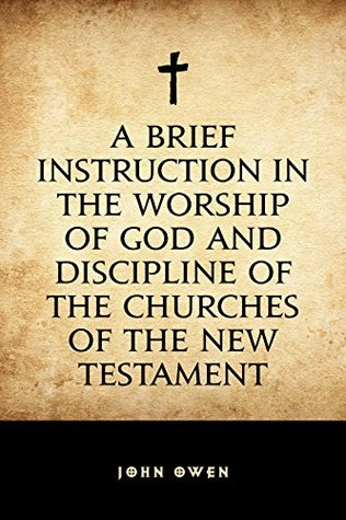A Brief Instruction in the Worship of God and Discipline of the Churches of the New Testament