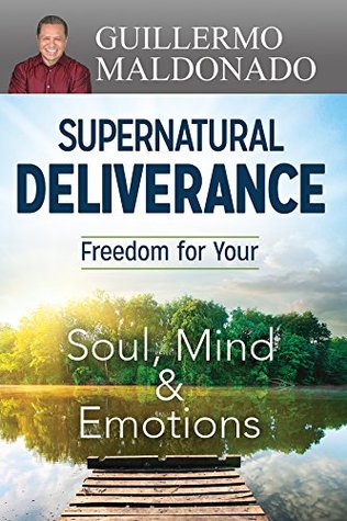 Supernatural Deliverance: Freedom for your Soul, Mind and Emotions (Kindle Edition)