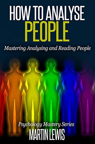 How To Analyze People: Mastering Analyzing and Reading People: (How To Read People, Analyze People, Psychology, People Skills, Body Language, Social Skills)