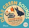 Dear Green Sounds - Glasgow's Music through Time and Buildings: The Apollo, Glasgow Pavilion, Mono, Glasgow Royal Concert Hall, King Tut's Wah Wah Hut and More