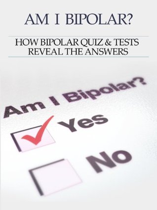 Bipolar Disorder :Am I Bipolar ? How Bipolar Quiz & Tests Reveal The Answers (Kindle Edition)