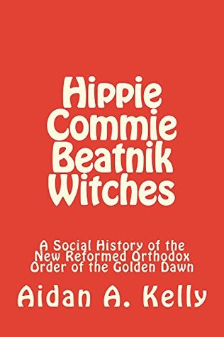 Hippie Commie Beatnik Witches: A Social History of the New Reformed Orthodox Order of the Golden Dawn (Kindle Edition)
