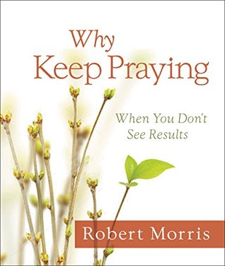 Why Keep Praying?: When You Don't See Results (Kindle Edition)