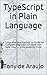 TypeScript in Plain Language: A Comprehensive Starting Up Guide For Complete Beginners An Easier And Safer Way To Write JavaScript Code