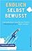 Endlich selbstbewusst!: Das letzte Buch, das Sie zum Thema "Selbstbewusstsein" lesen werden
