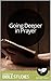 Going Deeper in Prayer: Multi Session Bible Study: Learn how to communicate with God in a meaningful way. (Spiritual Formation Booklets Book 1)