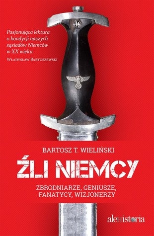 Źli Niemcy. Zbrodniarze, geniusze, fanatycy, wizjonerzy (Hardcover)