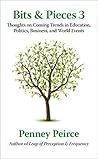 Bits & Pieces 3: Thoughts on Coming Trends in Education, Politics, Business, and World Events (Penney Peirce's Bits & Pieces Series)