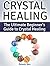 Crystal Healing: The Ultimate Beginner's Guide to Crystal Healing (crystal healing, crystal healing jewelry, crystal healing books)