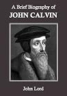 A Brief Biography of John Calvin A Brief Biography of John Calvin
