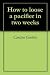 How to loose a pacifier in two weeks by C G