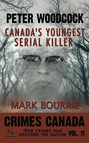 Peter Woodcock: Canada's Youngest Serial Killer (Crimes Canada: True Crimes That Shocked the Nation #11)