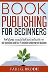 Book Publishing for Beginners by Paul G. Brodie