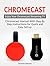 Chromecast: Chromecast Manual With Step By Step Instructions for Quick and Easy Set-up. Enjoy Your Chromecast Streaming TV (Chromecast, chromecast book, chromecast for dummies)