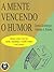 A Mente Vencendo o Humor: Mude como Você se Sente, Mudando o Modo como Você Pensa