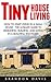 Tiny House Living: How To Start Living In A Small House - The Ultimate Guide on Designing, Building, and Living in a Beautiful Tiny Home! (Decluttering, Small House Living, Minimalist Lifestyle)