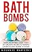 Bath Bombs: Simple Beginners Guide - Easy DIY Organic Recipes To Making Luxurious Bath Bombs At Home! (Aromatherapy, The Homemade Spa, Bath Bombs Recipes)