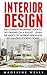 Interior Design: The Complete Beginners Guide To Decorating On A Budget - Learn The Basics Of Interior Designing And Make Your Home Look Amazing! (Feng Shui, Interior Design Handbook)