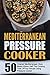 Mediterranean Pressure Cooker: 50 Original Mediterranean Style Meals-Shave Half The Cooking Time Off Any Recipe Using Pressure Cooker